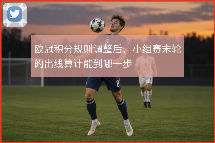欧冠积分规则调整后，小组赛末轮的出线算计能到哪一步