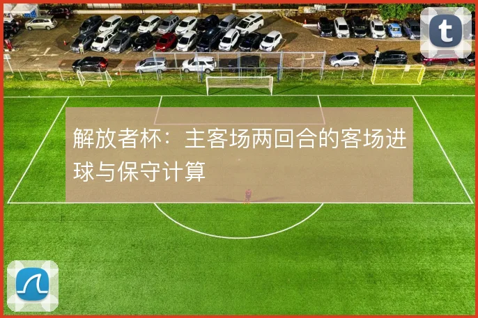 解放者杯:主客场两回合的客场进球与保守计算