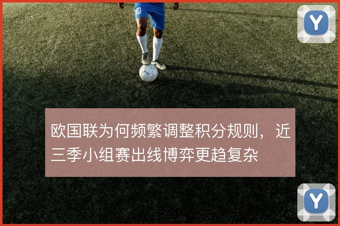 欧国联为何频繁调整积分规则，近三季小组赛出线博弈更趋复杂