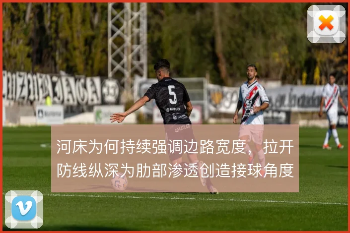 河床为何持续强调边路宽度，拉开防线纵深为肋部渗透创造接球角度