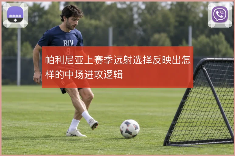 帕利尼亚上赛季远射选择反映出怎样的中场进攻逻辑