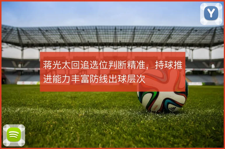蒋光太回追选位判断精准，持球推进能力丰富防线出球层次