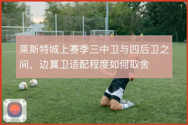 莱斯特城上赛季三中卫与四后卫之间，边翼卫适配程度如何取舍