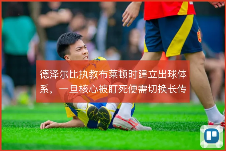 德泽尔比执教布莱顿时建立出球体系，一旦核心被盯死便需切换长传模式