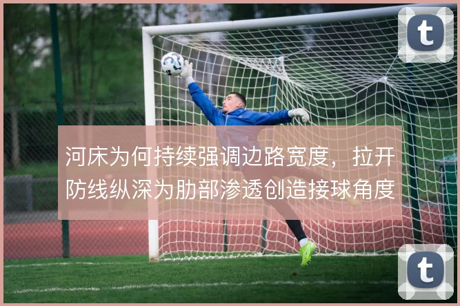 河床为何持续强调边路宽度,拉开防线纵深为肋部渗透创造接球角度