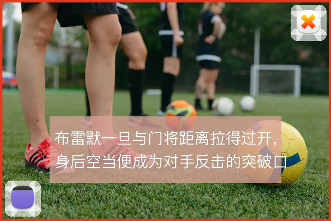 布雷默一旦与门将距离拉得过开，身后空当便成为对手反击的突破口