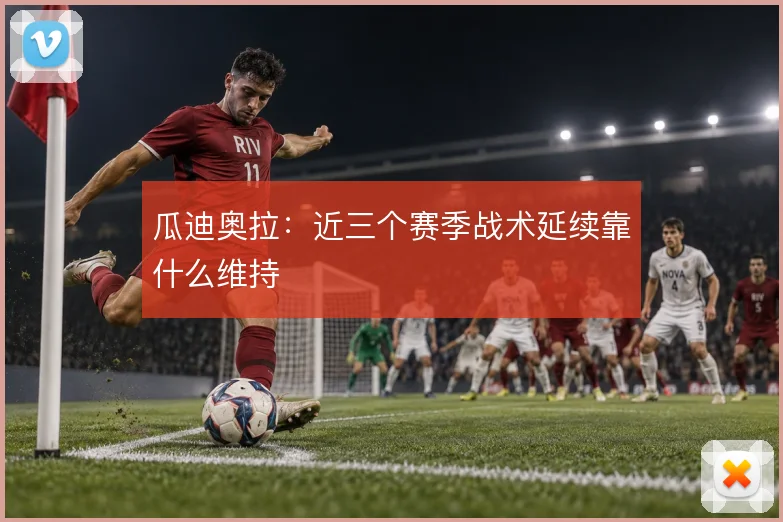 瓜迪奥拉：近三个赛季战术延续靠什么维持