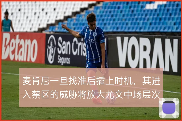 麦肯尼一旦找准后插上时机，其进入禁区的威胁将放大尤文中场层次