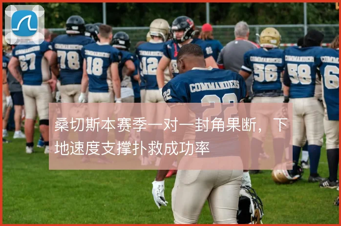 桑切斯本赛季一对一封角果断，下地速度支撑扑救成功率