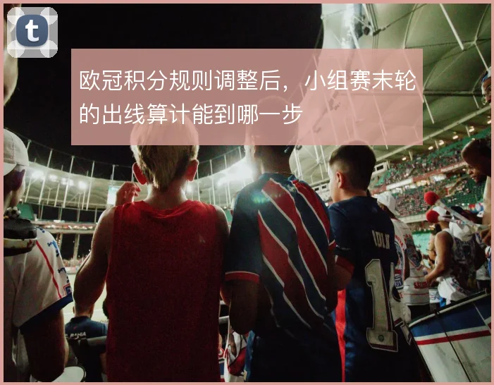 欧冠积分规则调整后，小组赛末轮的出线算计能到哪一步