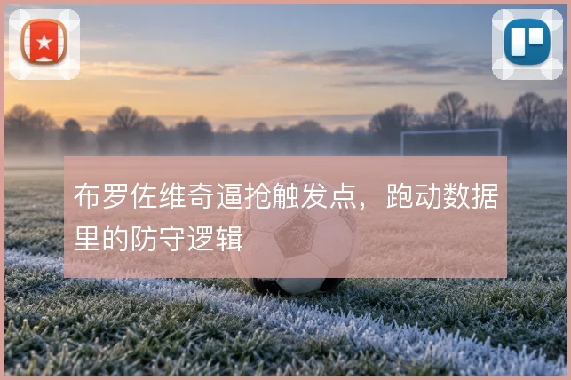 布罗佐维奇逼抢触发点，跑动数据里的防守逻辑