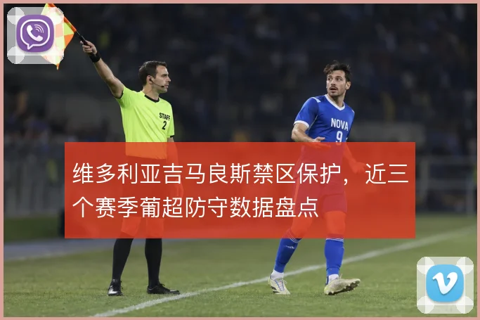 维多利亚吉马良斯禁区保护,近三个赛季葡超防守数据盘点
