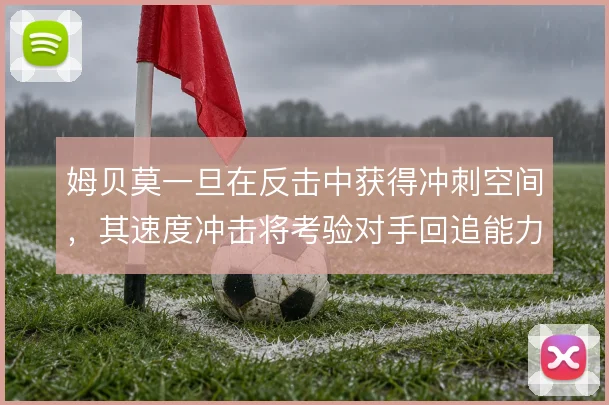 姆贝莫一旦在反击中获得冲刺空间，其速度冲击将考验对手回追能力