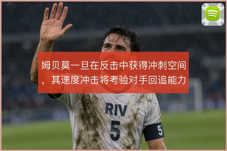 姆贝莫一旦在反击中获得冲刺空间，其速度冲击将考验对手回追能力