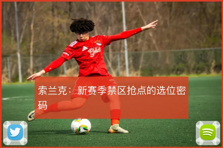 索兰克：新赛季禁区抢点的选位密码