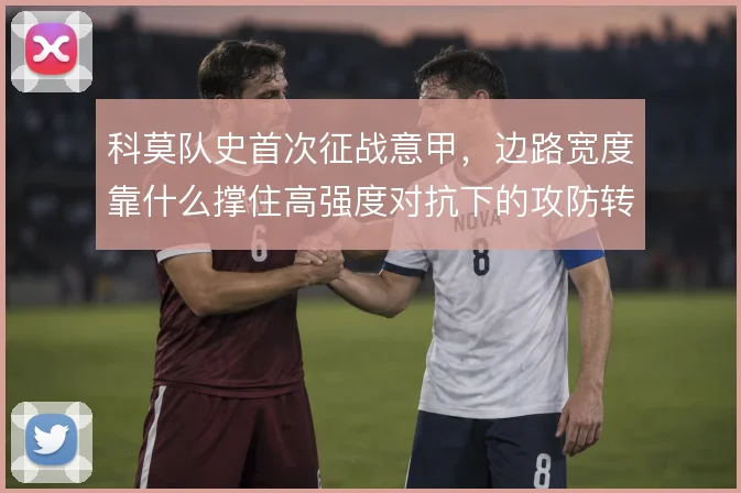 科莫队史首次征战意甲，边路宽度靠什么撑住高强度对抗下的攻防转换