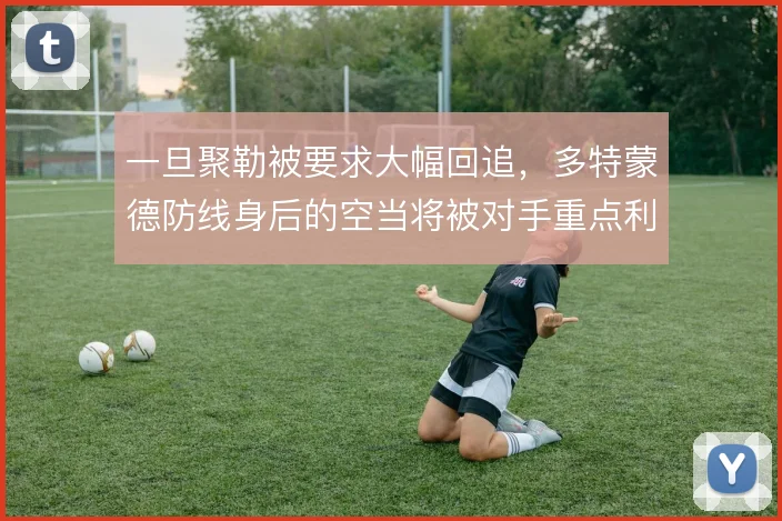 一旦聚勒被要求大幅回追,多特蒙德防线身后的空当将被对手重点利用