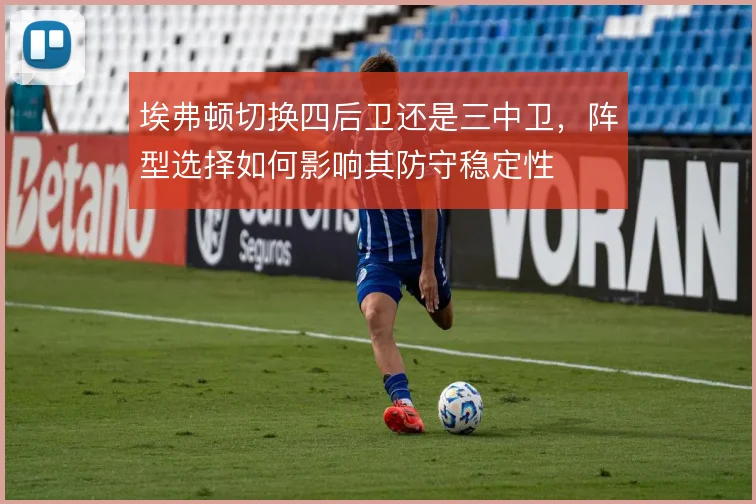 埃弗顿切换四后卫还是三中卫，阵型选择如何影响其防守稳定性