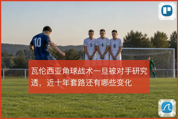 瓦伦西亚角球战术一旦被对手研究透，近十年套路还有哪些变化