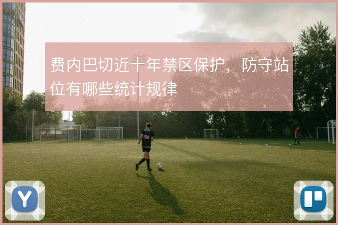费内巴切近十年禁区保护，防守站位有哪些统计规律