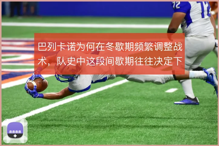 巴列卡诺为何在冬歇期频繁调整战术，队史中这段间歇期往往决定下半程走向