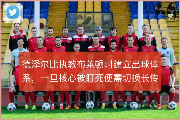 德泽尔比执教布莱顿时建立出球体系，一旦核心被盯死便需切换长传模式