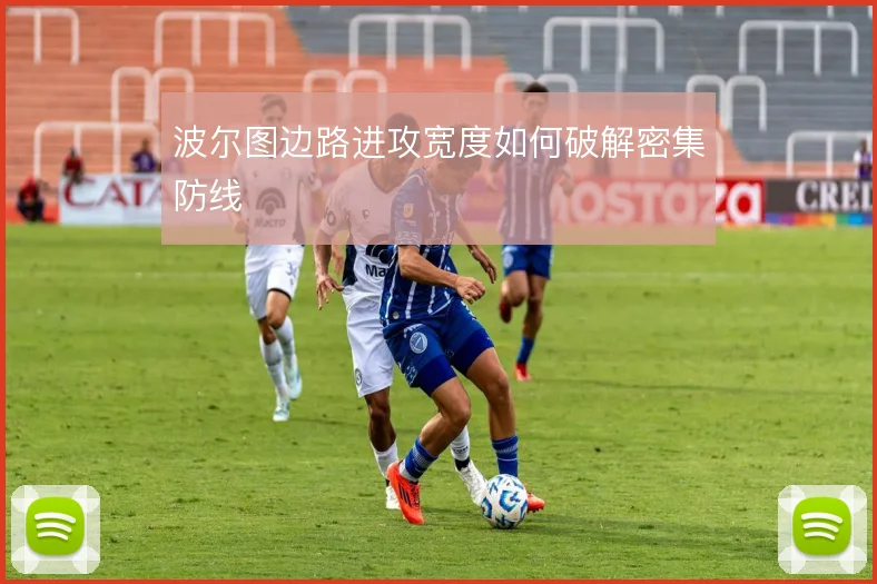 波尔图边路进攻宽度如何破解密集防线