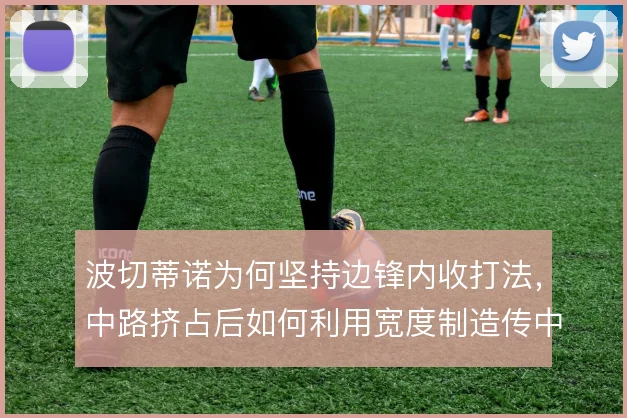 波切蒂诺为何坚持边锋内收打法，中路挤占后如何利用宽度制造传中机会