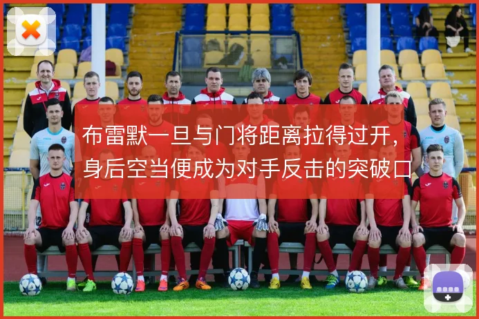 布雷默一旦与门将距离拉得过开，身后空当便成为对手反击的突破口