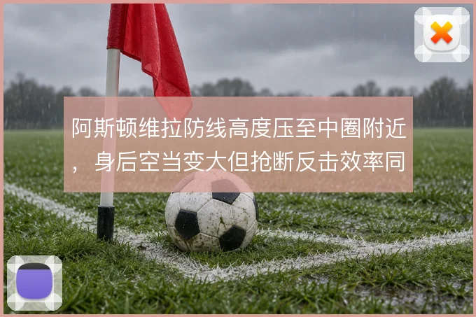 阿斯顿维拉防线高度压至中圈附近，身后空当变大但抢断反击效率同步上升