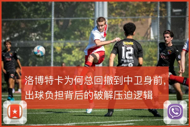 洛博特卡为何总回撤到中卫身前，出球负担背后的破解压迫逻辑