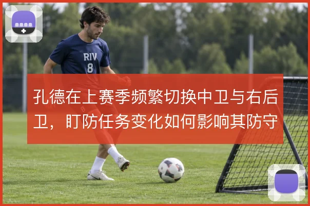 孔德在上赛季频繁切换中卫与右后卫，盯防任务变化如何影响其防守稳定性