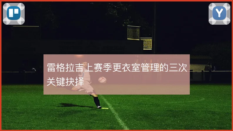 雷格拉吉上赛季更衣室管理的三次关键抉择