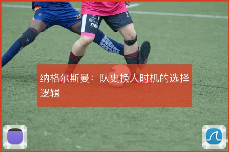 纳格尔斯曼：队史换人时机的选择逻辑