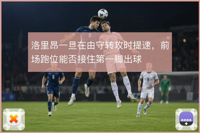 洛里昂一旦在由守转攻时提速，前场跑位能否接住第一脚出球