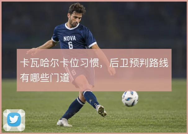 卡瓦哈尔卡位习惯，后卫预判路线有哪些门道