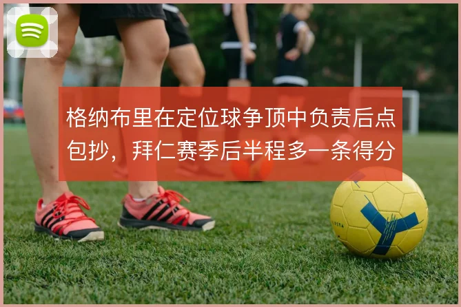 格纳布里在定位球争顶中负责后点包抄，拜仁赛季后半程多一条得分路径