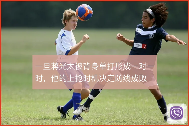 一旦蒋光太被背身单打形成一对一时，他的上抢时机决定防线成败