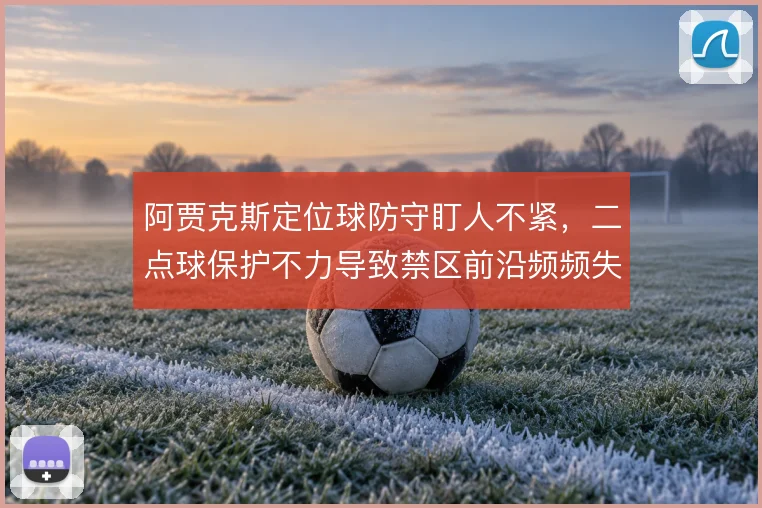 阿贾克斯定位球防守盯人不紧，二点球保护不力导致禁区前沿频频失守