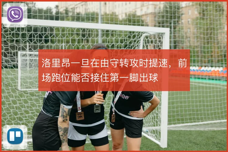 洛里昂一旦在由守转攻时提速，前场跑位能否接住第一脚出球