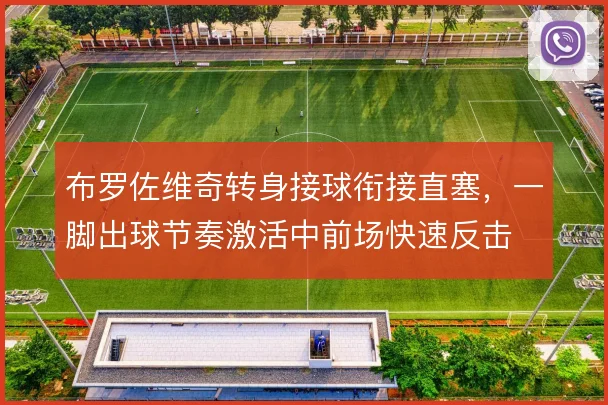 布罗佐维奇转身接球衔接直塞，一脚出球节奏激活中前场快速反击