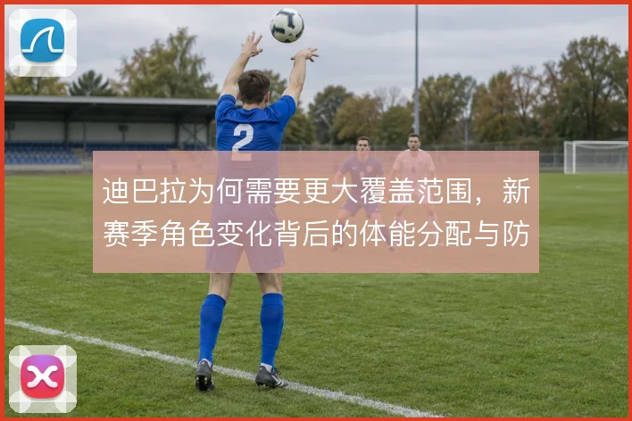 迪巴拉为何需要更大覆盖范围，新赛季角色变化背后的体能分配与防守参与度