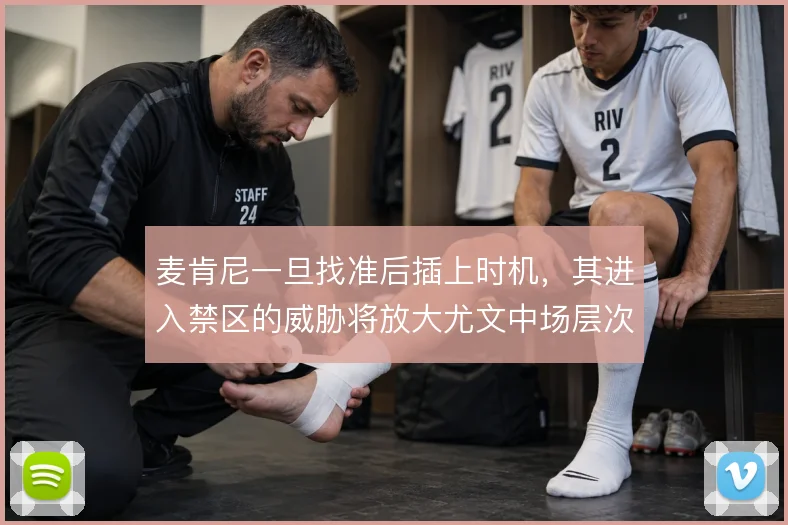 麦肯尼一旦找准后插上时机，其进入禁区的威胁将放大尤文中场层次