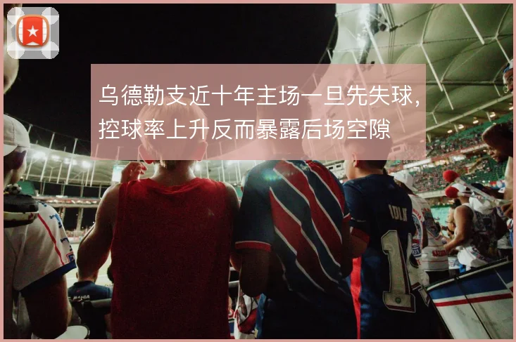 乌德勒支近十年主场一旦先失球，控球率上升反而暴露后场空隙