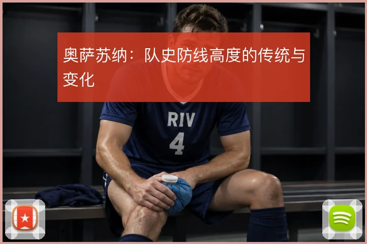奥萨苏纳：队史防线高度的传统与变化