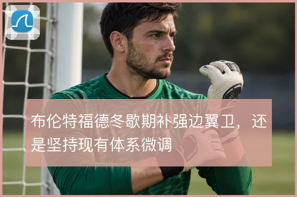 布伦特福德冬歇期补强边翼卫，还是坚持现有体系微调