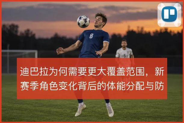 迪巴拉为何需要更大覆盖范围，新赛季角色变化背后的体能分配与防守参与度