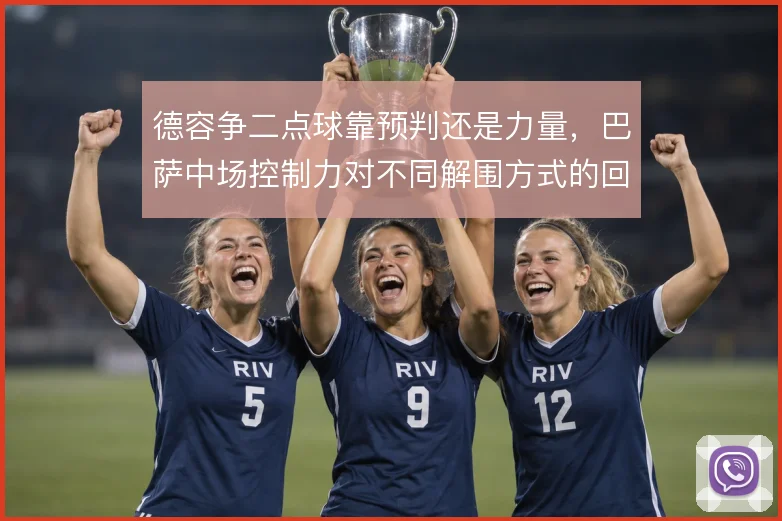 德容争二点球靠预判还是力量，巴萨中场控制力对不同解围方式的回应