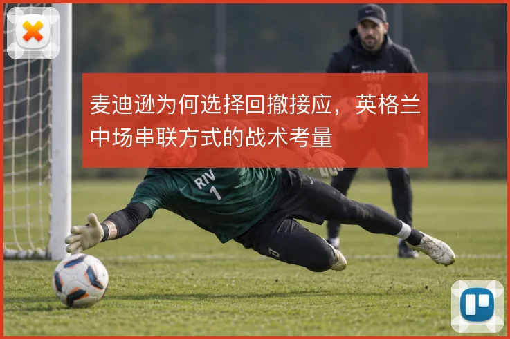 麦迪逊为何选择回撤接应，英格兰中场串联方式的战术考量