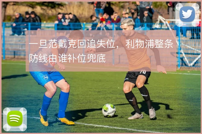 一旦范戴克回追失位,利物浦整条防线由谁补位兜底